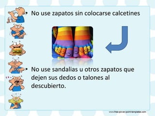 • No use zapatos sin colocarse calcetines
• No use sandalias u otros zapatos que
dejen sus dedos o talones al
descubierto.
 