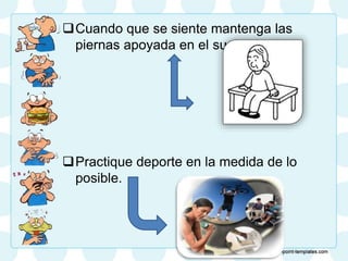 Cuando que se siente mantenga las
piernas apoyada en el suelo.
Practique deporte en la medida de lo
posible.
 