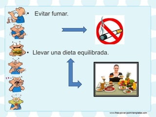 • Evitar fumar.
• Llevar una dieta equilibrada.
 