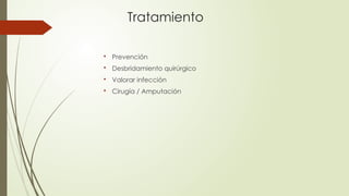 Tratamiento

Prevención

Desbridamiento quirúrgico

Valorar infección

Cirugía / Amputación
 