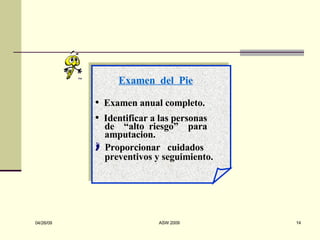 Examen  del  Pie Examen anual completo. I dentificar a las personas de  “alto  riesgo”  para amputacion. Proporcionar  cuidados preventivos y seguimiento. 