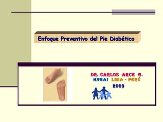 Enfoque Preventivo del Pie Diabético Dr. Carlos  Arce  G. HNGAI   Lima - Perú 2009 