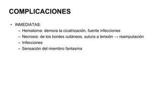 COMPLICACIONES
• INMEDIATAS:
– Hematoma: demora la cicatrización, fuente infecciones
– Necrosis: de los bordes cutáneos, sutura a tensión → reamputación
– Infecciones
– Sensación del miembro fantasma
 