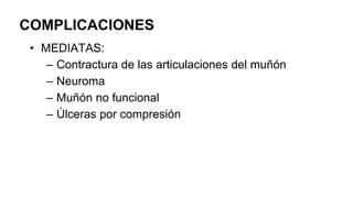 COMPLICACIONES
• MEDIATAS:
– Contractura de las articulaciones del muñón
– Neuroma
– Muñón no funcional
– Úlceras por compresión
 