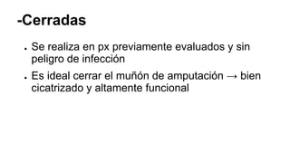-Cerradas
● Se realiza en px previamente evaluados y sin
peligro de infección
● Es ideal cerrar el muñón de amputación → bien
cicatrizado y altamente funcional
 