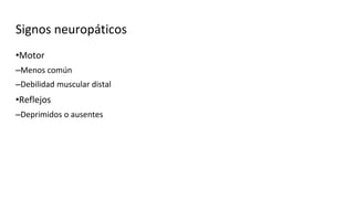 Signos neuropáticos
•Motor
–Menos común
–Debilidad muscular distal
•Reflejos
–Deprimidos o ausentes
 
