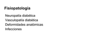Fisiopatología
Neuropatía diabética
Vasculopatía diabética
Deformidades anatómicas
Infecciones
 