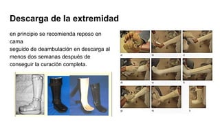 Descarga de la extremidad
en principio se recomienda reposo en
cama
seguido de deambulación en descarga al
menos dos semanas después de
conseguir la curación completa.
 