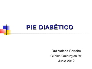 PIE DIABÉTICO



       Dra Valeria Porteiro
      Clínica Quirúrgica “A”
           Junio 2012
 