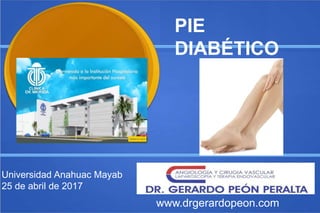 Universidad Anahuac Mayab
25 de abril de 2017
www.drgerardopeon.com
PIE
DIABÉTICO
 