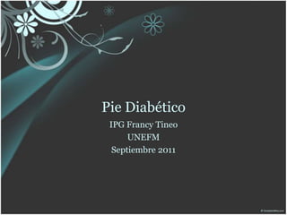 Pie Diabético
 IPG Francy Tineo
      UNEFM
  Septiembre 2011
 