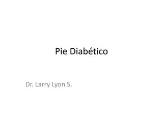 Pie Diabético
Dr. Larry Lyon S.
 