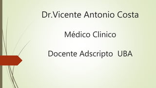 Dr.Vicente Antonio Costa
Médico Clinico
Docente Adscripto UBA
 
