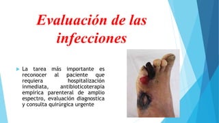 Evaluación de las
infecciones
 La tarea más importante es
reconocer al paciente que
requiera hospitalización
inmediata, antibioticoterapia
empírica parenteral de amplio
espectro, evaluación diagnostica
y consulta quirúrgica urgente
 