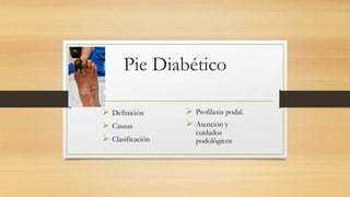 Pie Diabético
 Definición
 Causas
 Clasificación
 Profilaxis podal.
 Atención y
cuidados
podológicos
 