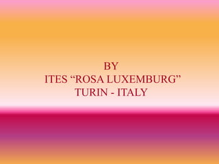 BY
ITES “ROSA LUXEMBURG”
TURIN - ITALY
 