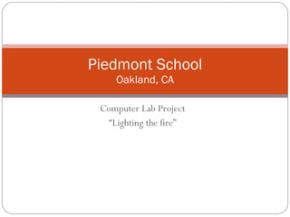 Computer Lab Project “ Lighting the fire” Piedmont School Oakland, CA 