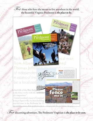 For those who have the means to live anywhere in the world,
             the beautiful Virginia Piedmont is the place to be.




For discerning advertisers, The Piedmont Virginian is the place to be seen.
 
