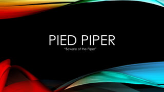 PIED PIPER“Beware of the Piper”
 
