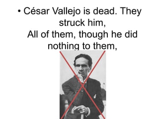 César Vallejo is dead. They struck him,All of them, though he did nothing to them,