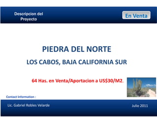 Descripcion del Proyecto En Venta PIEDRA DEL NORTE LOS CABOS, BAJA CALIFORNIA SUR Contact Information :  Lic. Gabriel Robles Velarde Julio 2011 