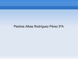 Piedras Albas Rodríguez Pérez 5ºA 