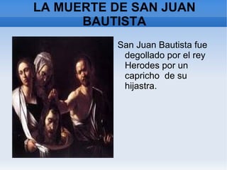 LA  MUERTE DE SAN JUAN BAUTISTA San Juan Bautista fue  degollado por el rey Herodes por un capricho  de su hijastra.  