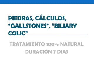 PIEDRAS, CÁLCULOS,
“GALLSTONES”, “BILIARY
COLIC”
TRATAMIENTO 100% NATURAL
DURACIÓN 7 DIAS

 