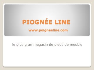PIOGNÉE LINE
le plus gran magasin de pieds de meuble
www.poigneeline.com
 