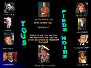 Albert CAMUS
J.C BRIALY
Patrick BRUEL
J.P ELKABBACH
Maréchal Alphonse JUIN
Général Edmond JOUHAUD
Nicole GARCIA
Alain MIMOUN
Yves Saint LAURENT
Achille ZAVATTA
 