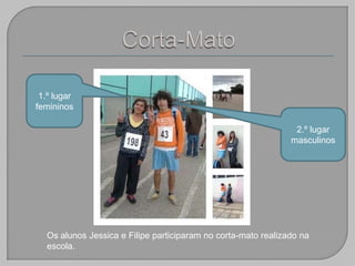 Corta-Mato1.º lugar femininos 2.º lugar  masculinos Os alunos Jessica e Filipe participaram no corta-mato realizado na escola. 