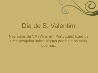 Dia de S. ValentimNas aulas de VP (Viver em Português) fizemos uma pesquisa sobre alguns poetas e os seus poemas.