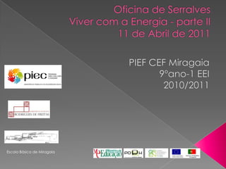 Oficina de SerralvesViver com a Energia - parte II11 de Abril de 2011 PIEF CEF Miragaia9ºano-1 EEI2010/2011 Escola Básica de Miragaia 