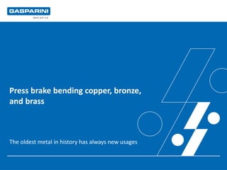 Press brake bending copper, bronze,
and brass
The oldest metal in history has always new usages
 