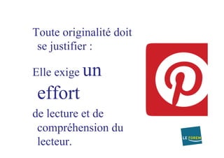 Toute originalité doit
se justifier :
Elle exige un
effort
de lecture et de
compréhension du
lecteur.
 