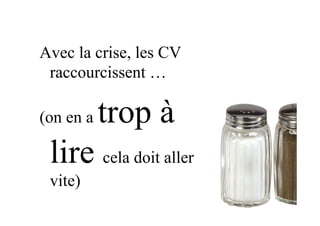 Avec la crise, les CV
raccourcissent …
(on en a trop à
lire cela doit aller
vite)
 
