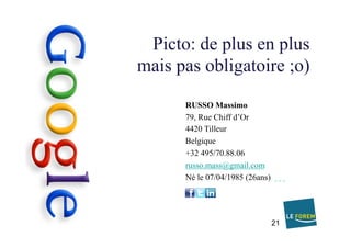 Picto: de plus en plus
mais pas obligatoire ;o)
21
	
	
	
	
RUSSO Massimo
79, Rue Chiff d’Or
4420 Tilleur
Belgique
+32 495/70.88.06
russo.mass@gmail.com
Né le 07/04/1985 (26ans)
	 	 	 		
 