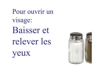 Pour ouvrir un
visage:
Baisser et
relever les
yeux
 