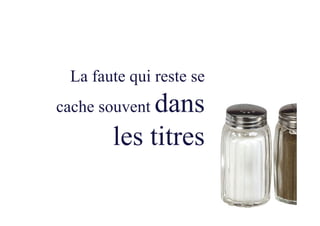 La faute qui reste se
cache souvent dans
les titres
 
