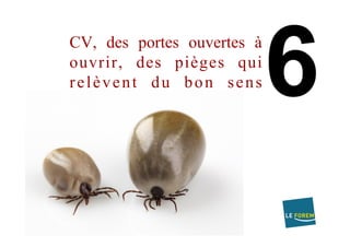 CV, des portes ouvertes à
ouvrir, des pièges qui
relèvent du bon sens
 