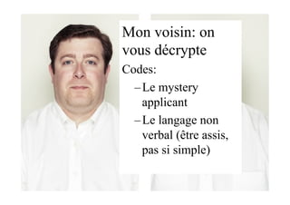 Mon voisin: on
vous décrypte
Codes:
– Le mystery
applicant
– Le langage non
verbal (être assis,
pas si simple)
 