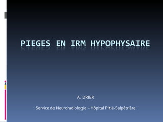 A. DRIER

Service de Neuroradiologie - Hôpital Pitié-Salpêtrière
 