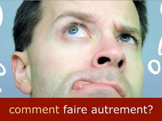 comment faire autrement?
 