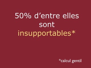 50% d’entre elles
      sont
 insupportables*


           *calcul gentil
 