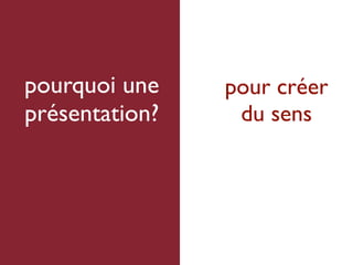 pourquoi une    pour créer
présentation?    du sens
 