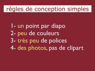 règles de conception simples

 1- un point par diapo
 2- peu de couleurs
 3- très peu de polices
 4- des photos, pas de clipart
 