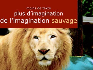 moins de texte
    plus d’imagination
de l’imagination sauvage
 