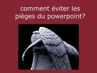 comment éviter les
pièges du powerpoint?
 