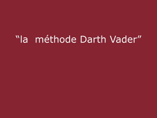 “la méthode Darth Vader”
 