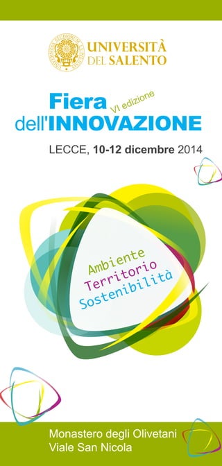 Fiera 
VI edizione 
dell'Innovazione 
LECCE, 10-12 dicembre 2014 
Ambiente 
Territorio 
Sostenibilità 
Monastero degli Olivetani 
Viale San Nicola 
 